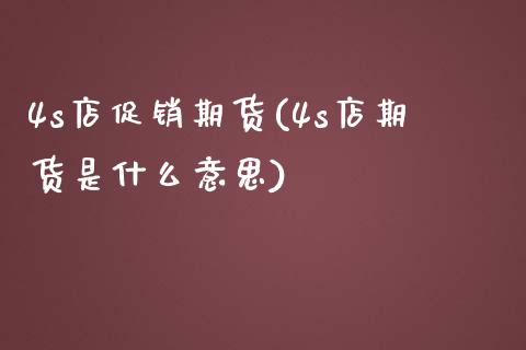 4s店促销期货(4s店期货是什么意思)_https://www.zghnxxa.com_国际期货_第1张