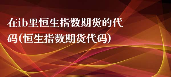 在ib里恒生指数期货的代码(恒生指数期货代码)_https://www.zghnxxa.com_黄金期货_第1张