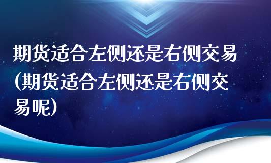 期货适合左侧还是右侧交易(期货适合左侧还是右侧交易呢)_https://www.zghnxxa.com_内盘期货_第1张