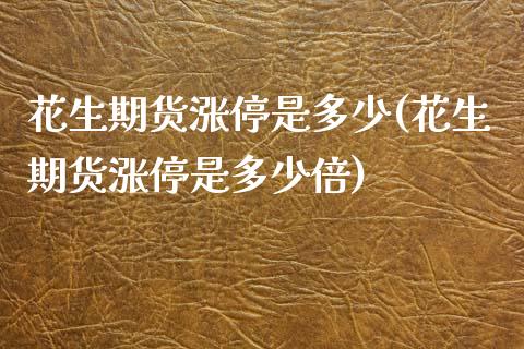 花生期货涨停是多少(花生期货涨停是多少倍)_https://www.zghnxxa.com_内盘期货_第1张