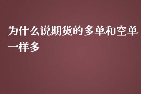 为什么说期货的多单和空单一样多_https://www.zghnxxa.com_期货直播室_第1张