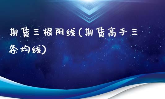 期货三根阴线(期货高手三条均线)_https://www.zghnxxa.com_国际期货_第1张