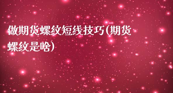 做期货螺纹短线技巧(期货螺纹是啥)_https://www.zghnxxa.com_期货直播室_第1张