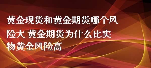 黄金现货和黄金期货哪个风险大 黄金期货为什么比实物黄金风险高_https://www.zghnxxa.com_内盘期货_第1张