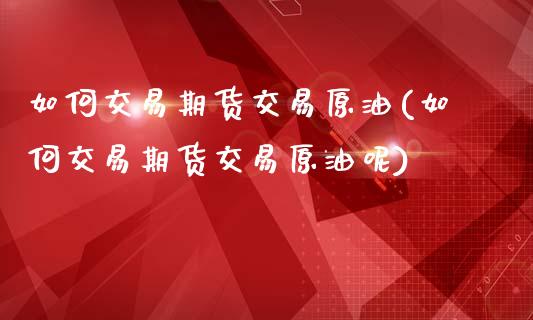 如何交易期货交易原油(如何交易期货交易原油呢)_https://www.zghnxxa.com_黄金期货_第1张