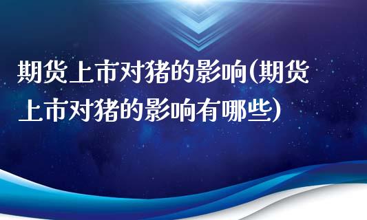 期货上市对猪的影响(期货上市对猪的影响有哪些)_https://www.zghnxxa.com_黄金期货_第1张