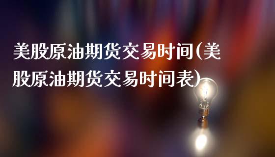 美股原油期货交易时间(美股原油期货交易时间表)_https://www.zghnxxa.com_内盘期货_第1张