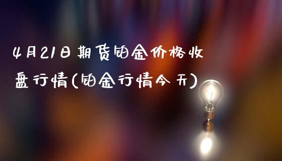 4月21日期货铂金价格收盘行情(铂金行情今天)_https://www.zghnxxa.com_内盘期货_第1张