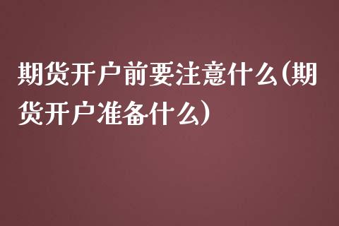 期货开户前要注意什么(期货开户准备什么)_https://www.zghnxxa.com_国际期货_第1张