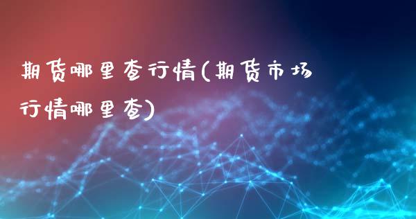 期货哪里查行情(期货市场行情哪里查)_https://www.zghnxxa.com_内盘期货_第1张