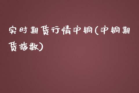 实时期货行情沪铜(沪铜期货指数)_https://www.zghnxxa.com_内盘期货_第1张