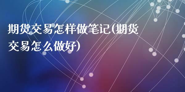 期货交易怎样做笔记(期货交易怎么做好)_https://www.zghnxxa.com_国际期货_第1张