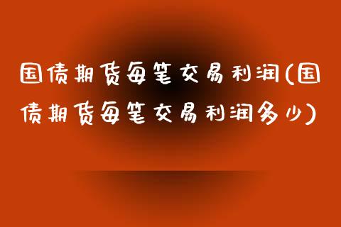 国债期货每笔交易利润(国债期货每笔交易利润多少)_https://www.zghnxxa.com_期货直播室_第1张