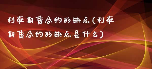 利率期货合约的缺点(利率期货合约的缺点是什么)_https://www.zghnxxa.com_国际期货_第1张