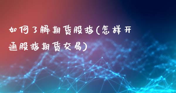 如何了解期货股指(怎样开通股指期货交易)_https://www.zghnxxa.com_国际期货_第1张