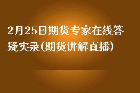 2月25日期货专家在线答疑实录(期货讲解直播)_https://www.zghnxxa.com_期货直播室_第1张