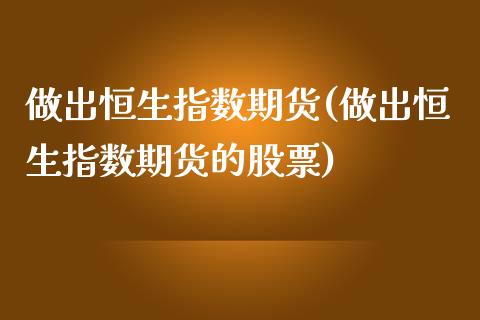 做出恒生指数期货(做出恒生指数期货的股票)_https://www.zghnxxa.com_期货直播室_第1张