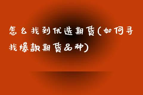 怎么找到优选期货(如何寻找爆款期货品种)_https://www.zghnxxa.com_内盘期货_第1张