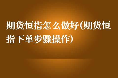 期货恒指怎么做好(期货恒指下单步骤操作)_https://www.zghnxxa.com_黄金期货_第1张