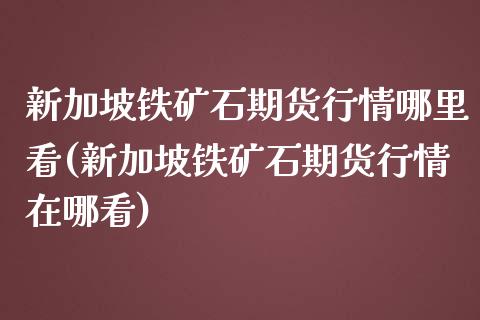 新加坡铁矿石期货行情哪里看(新加坡铁矿石期货行情在哪看)_https://www.zghnxxa.com_黄金期货_第1张