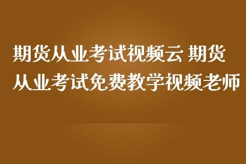 期货从业考试视频云 期货从业考试免费教学视频老师_https://www.zghnxxa.com_期货直播室_第1张