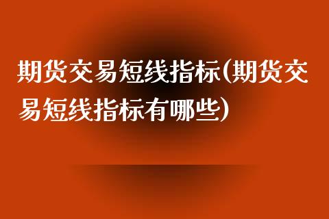 期货交易短线指标(期货交易短线指标有哪些)_https://www.zghnxxa.com_内盘期货_第1张