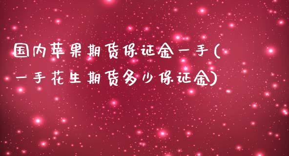 国内苹果期货保证金一手(一手花生期货多少保证金)_https://www.zghnxxa.com_国际期货_第1张