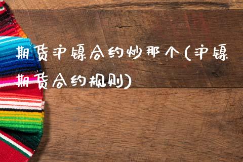 期货沪镍合约炒那个(沪镍期货合约规则)_https://www.zghnxxa.com_内盘期货_第1张