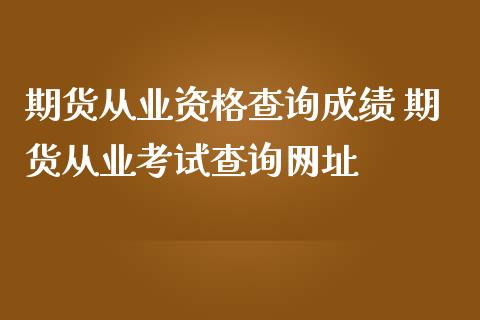 期货从业资格查询成绩 期货从业考试查询网址_https://www.zghnxxa.com_期货直播室_第1张