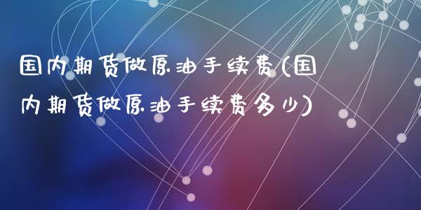 国内期货做原油手续费(国内期货做原油手续费多少)_https://www.zghnxxa.com_内盘期货_第1张