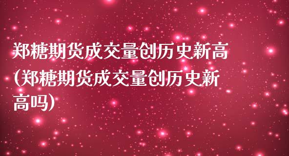 郑糖期货成交量创历史新高(郑糖期货成交量创历史新高吗)_https://www.zghnxxa.com_黄金期货_第1张