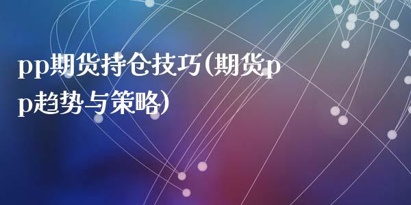 pp期货持仓技巧(期货pp趋势与策略)_https://www.zghnxxa.com_黄金期货_第1张