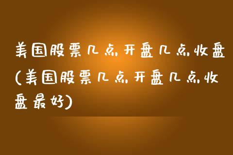 美国股票几点开盘几点收盘(美国股票几点开盘几点收盘最好)_https://www.zghnxxa.com_内盘期货_第1张