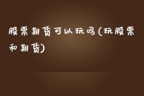 股票期货可以玩吗(玩股票和期货)_https://www.zghnxxa.com_黄金期货_第1张