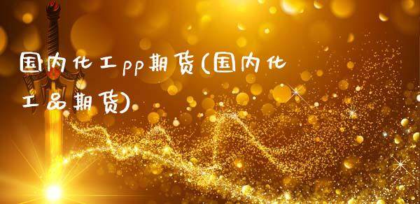 国内化工pp期货(国内化工品期货)_https://www.zghnxxa.com_黄金期货_第1张