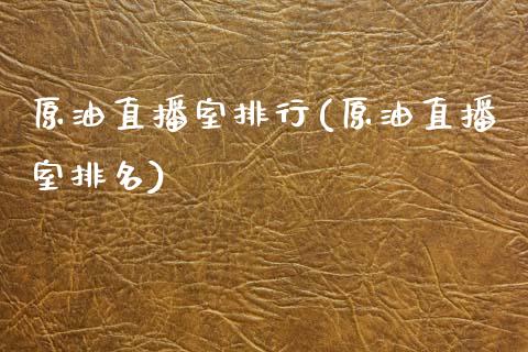 原油直播室排行(原油直播室排名)_https://www.zghnxxa.com_内盘期货_第1张