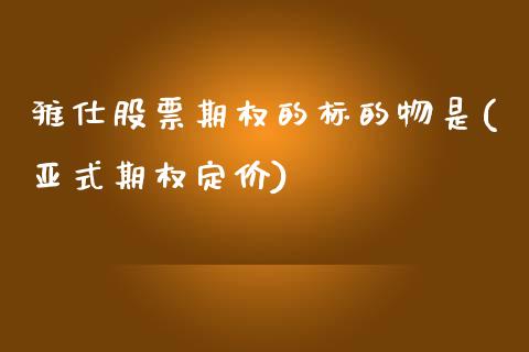 雅仕股票期权的标的物是(亚式期权定价)_https://www.zghnxxa.com_黄金期货_第1张