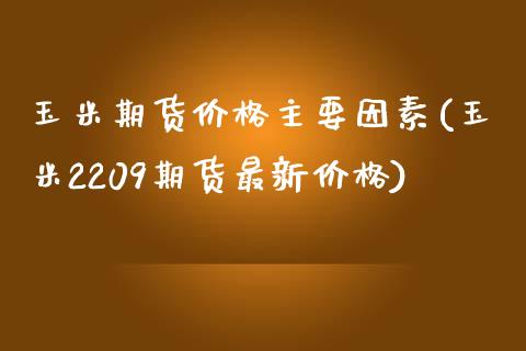 玉米期货价格主要因素(玉米2209期货最新价格)_https://www.zghnxxa.com_内盘期货_第1张