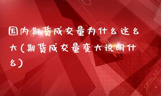 国内期货成交量为什么这么大(期货成交量变大说明什么)_https://www.zghnxxa.com_期货直播室_第1张