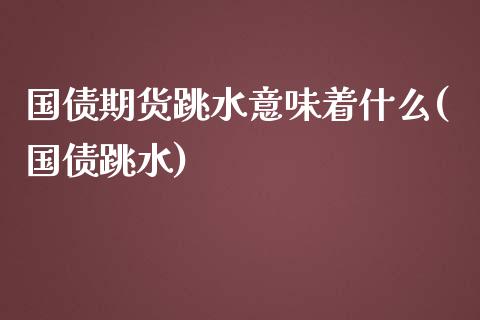 国债期货跳水意味着什么(国债跳水)_https://www.zghnxxa.com_黄金期货_第1张