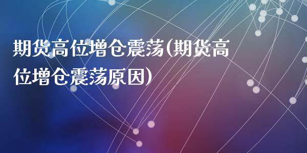 期货高位增仓震荡(期货高位增仓震荡原因)_https://www.zghnxxa.com_国际期货_第1张