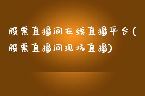 股票直播间在线直播平台(股票直播间现场直播)_https://www.zghnxxa.com_国际期货_第1张