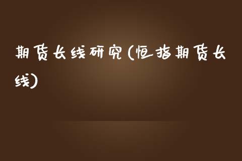 期货长线研究(恒指期货长线)_https://www.zghnxxa.com_国际期货_第1张