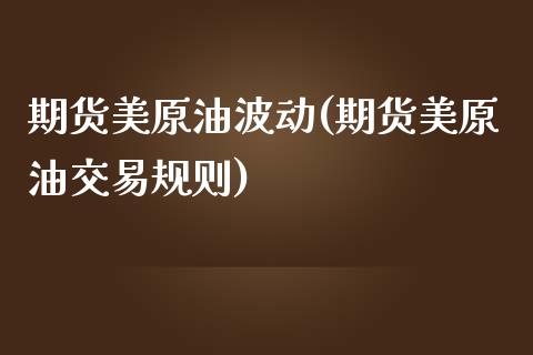 期货美原油波动(期货美原油交易规则)_https://www.zghnxxa.com_国际期货_第1张