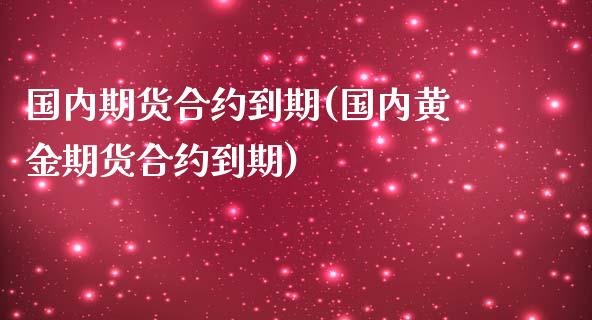 国内期货合约到期(国内黄金期货合约到期)_https://www.zghnxxa.com_内盘期货_第1张