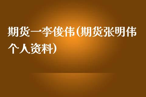 期货一李俊伟(期货张明伟个人资料)_https://www.zghnxxa.com_国际期货_第1张