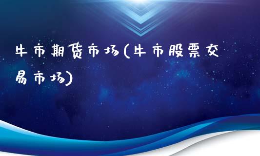 牛市期货市场(牛市股票交易市场)_https://www.zghnxxa.com_黄金期货_第1张