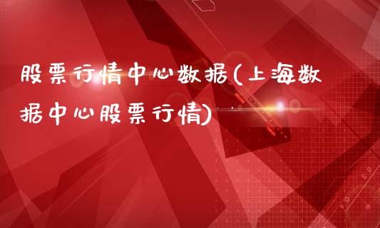 股票行情中心数据(上海数据中心股票行情)_https://www.zghnxxa.com_黄金期货_第1张