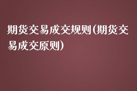 期货交易成交规则(期货交易成交原则)_https://www.zghnxxa.com_期货直播室_第1张