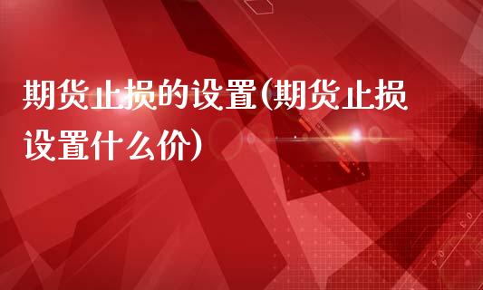 期货止损的设置(期货止损设置什么价)_https://www.zghnxxa.com_期货直播室_第1张